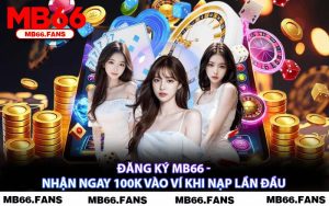 Đăng Ký MB66 - Nhận Ngay 100K Vào Ví Khi Nạp Lần Đầu