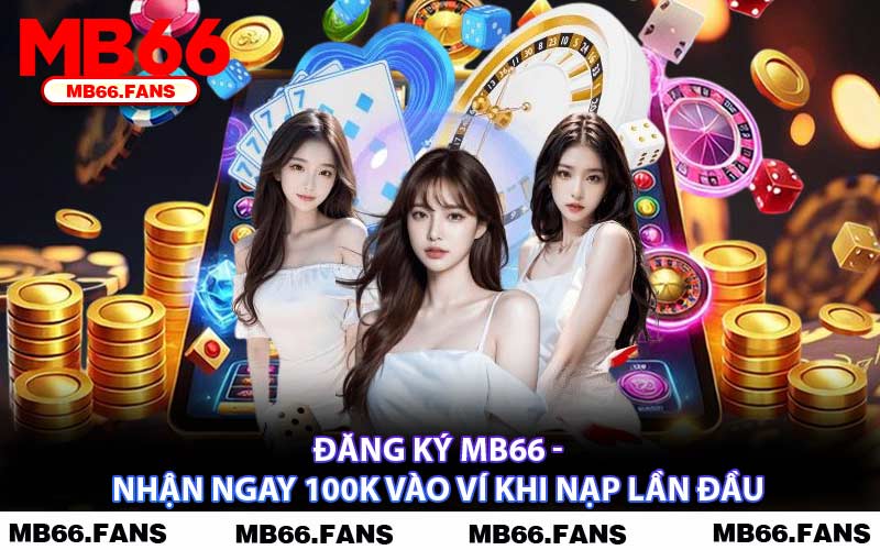 Đăng Ký MB66 - Nhận Ngay 100K Vào Ví Khi Nạp Lần Đầu