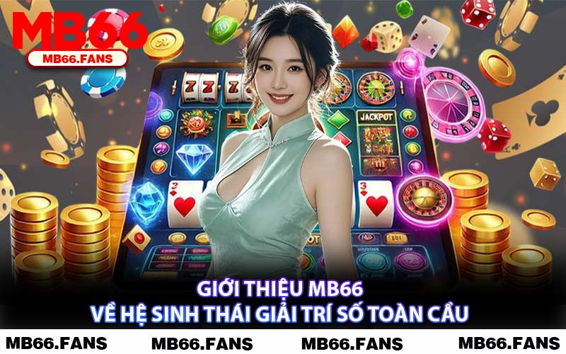 Giới Thiệu MB66 Về Hệ Sinh Thái Giải Trí Số Toàn Cầu