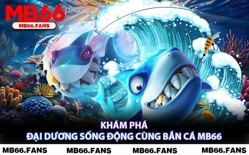 Khám Phá Đại Dương Sống Động Cùng Bắn Cá MB66