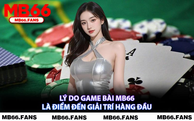 Lý Do Game Bài MB66 Là Điểm Đến Giải Trí Hàng Đầu