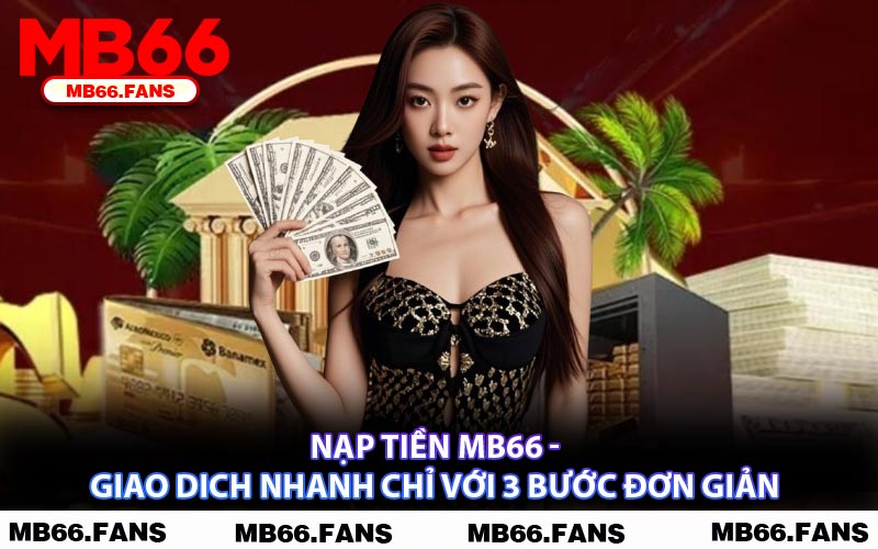 Nạp Tiền MB66 - Giao Dich Nhanh Chỉ Với 3 Bước Đơn Giản