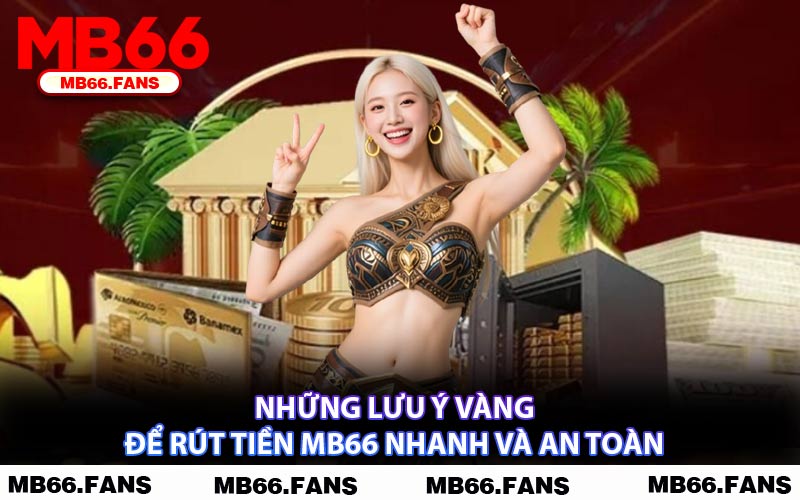 Những Lưu Ý Vàng Để Rút Tiền MB66 Nhanh Và An Toàn