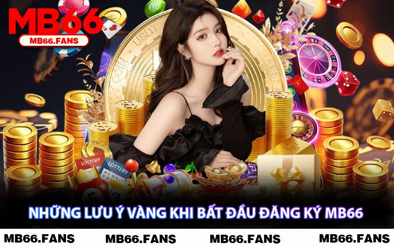 Những Lưu Ý Vàng Khi Bất Đầu Đăng Ký MB66