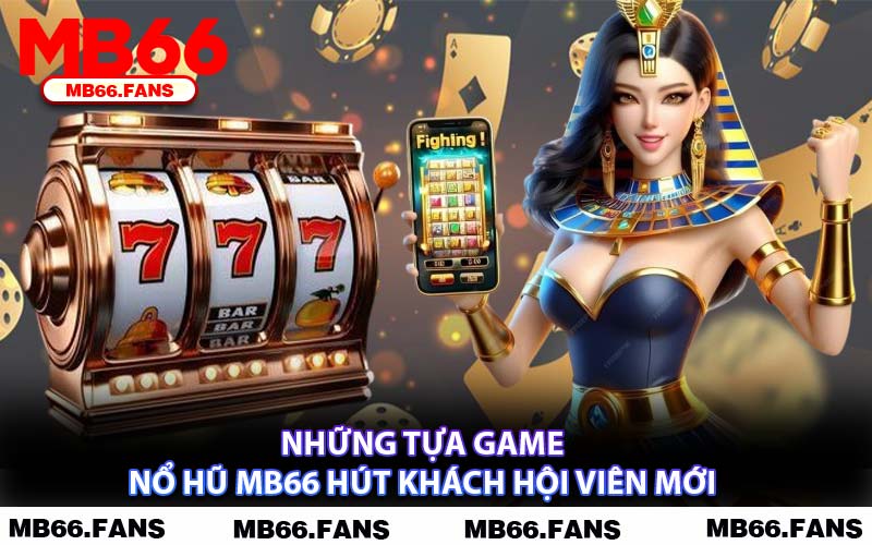 Những Tựa Game Nổ Hũ MB66 Hút Khách Hội Viên Mới