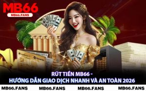 Rút Tiền MB66 - Hướng Dẫn Giao Dịch Nhanh Và An Toàn 2026