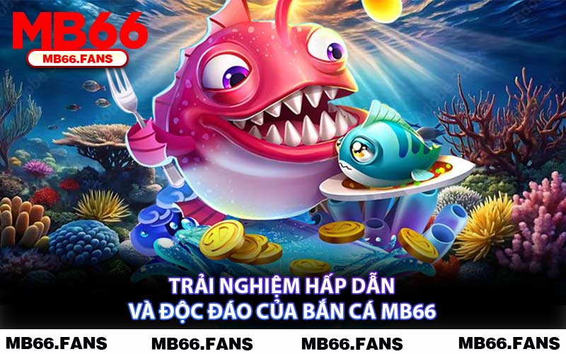 Trải Nghiệm Hấp Dẫn Và Độc Đáo Của Bắn Cá MB66